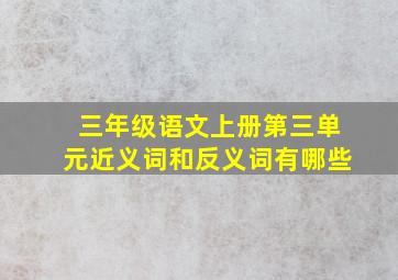 三年级语文上册第三单元近义词和反义词有哪些