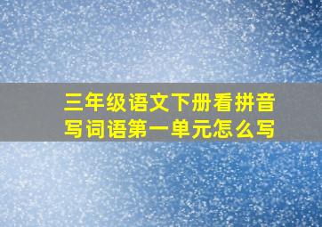 三年级语文下册看拼音写词语第一单元怎么写