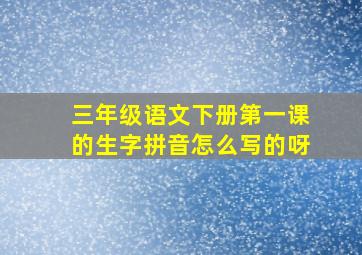 三年级语文下册第一课的生字拼音怎么写的呀