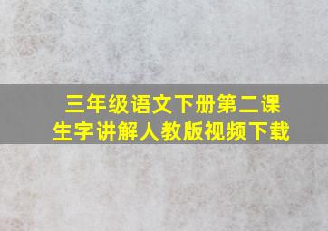 三年级语文下册第二课生字讲解人教版视频下载