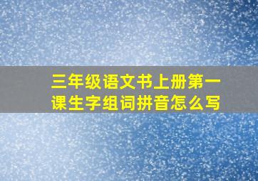 三年级语文书上册第一课生字组词拼音怎么写