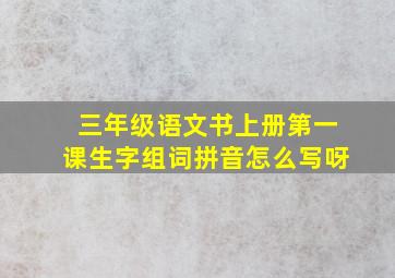 三年级语文书上册第一课生字组词拼音怎么写呀