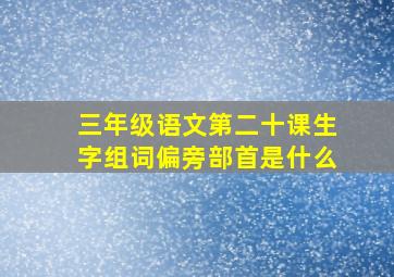 三年级语文第二十课生字组词偏旁部首是什么