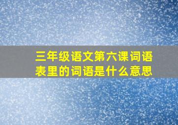 三年级语文第六课词语表里的词语是什么意思