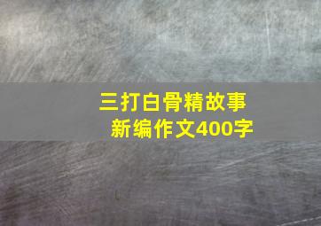 三打白骨精故事新编作文400字