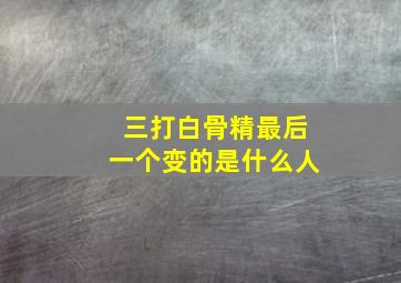 三打白骨精最后一个变的是什么人