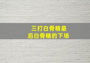 三打白骨精最后白骨精的下场