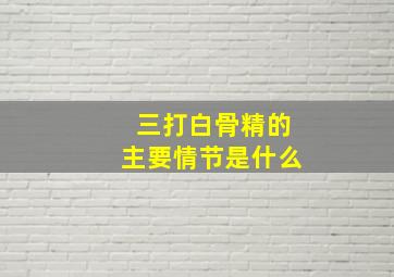 三打白骨精的主要情节是什么