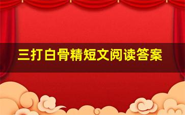 三打白骨精短文阅读答案