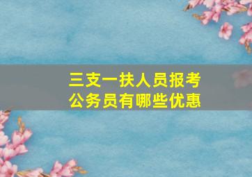 三支一扶人员报考公务员有哪些优惠