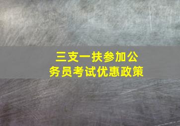 三支一扶参加公务员考试优惠政策