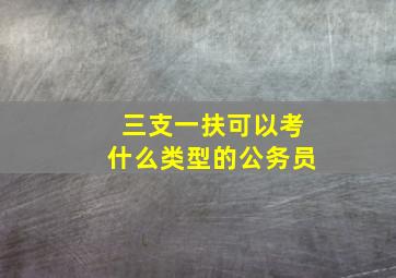 三支一扶可以考什么类型的公务员