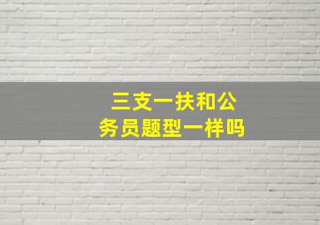 三支一扶和公务员题型一样吗