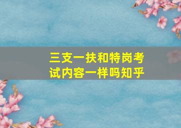 三支一扶和特岗考试内容一样吗知乎