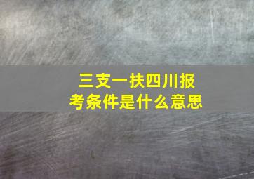 三支一扶四川报考条件是什么意思