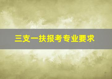 三支一扶报考专业要求