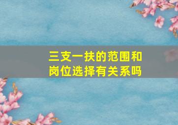 三支一扶的范围和岗位选择有关系吗