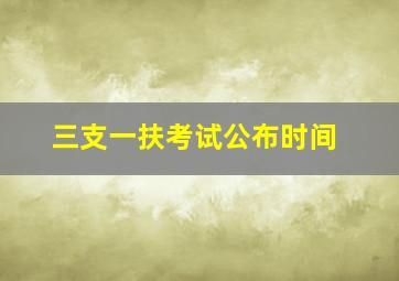 三支一扶考试公布时间