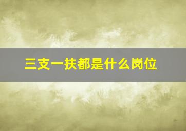 三支一扶都是什么岗位