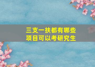 三支一扶都有哪些项目可以考研究生