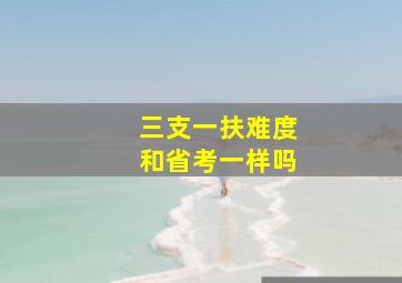 三支一扶难度和省考一样吗