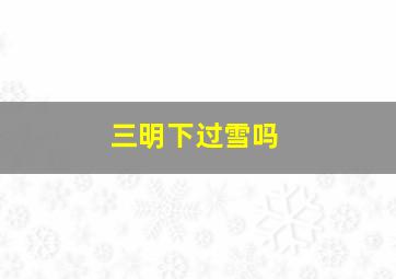 三明下过雪吗