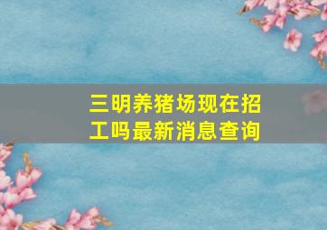 三明养猪场现在招工吗最新消息查询