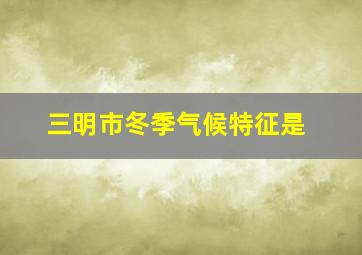 三明市冬季气候特征是