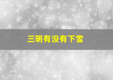 三明有没有下雪