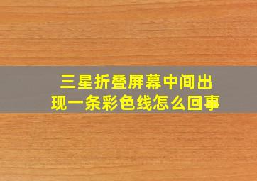 三星折叠屏幕中间出现一条彩色线怎么回事