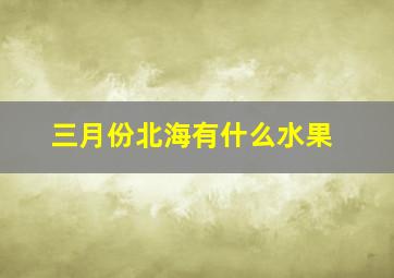 三月份北海有什么水果