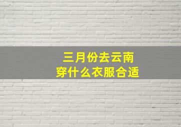 三月份去云南穿什么衣服合适