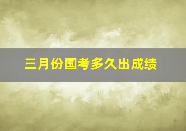 三月份国考多久出成绩