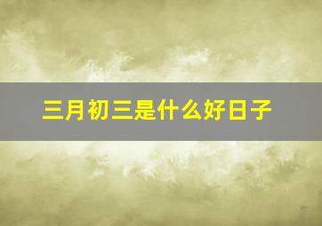 三月初三是什么好日子