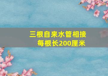 三根自来水管相接每根长200厘米