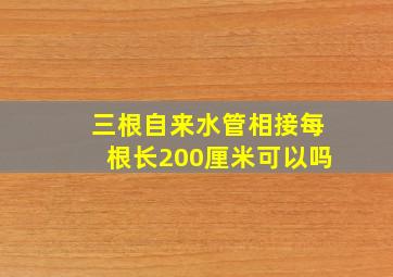 三根自来水管相接每根长200厘米可以吗