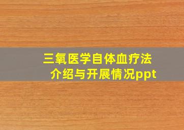 三氧医学自体血疗法介绍与开展情况ppt