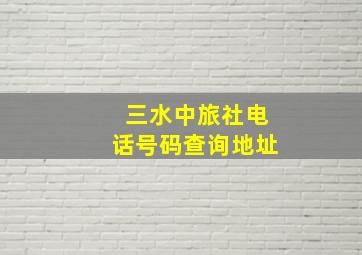 三水中旅社电话号码查询地址