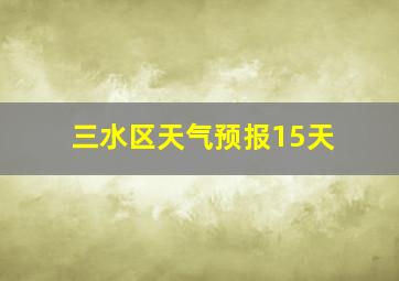 三水区天气预报15天