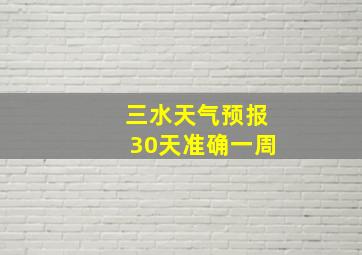 三水天气预报30天准确一周