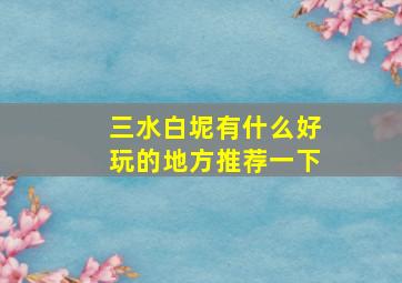 三水白坭有什么好玩的地方推荐一下