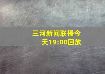 三河新闻联播今天19:00回放