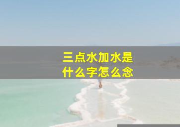 三点水加水是什么字怎么念