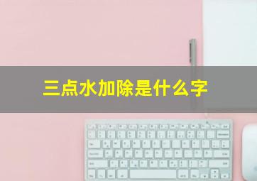 三点水加除是什么字