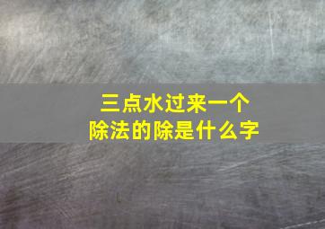 三点水过来一个除法的除是什么字