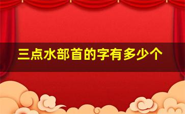 三点水部首的字有多少个