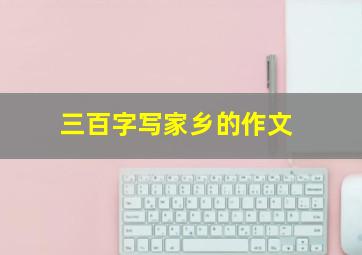 三百字写家乡的作文