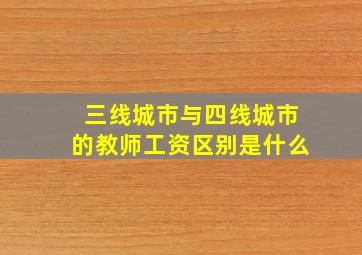 三线城市与四线城市的教师工资区别是什么