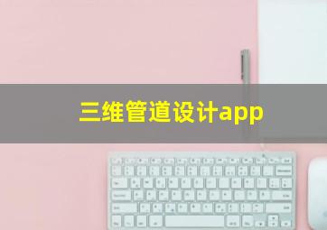 三维管道设计app