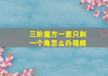 三阶魔方一面只剩一个角怎么办视频